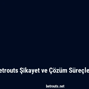 Betrouts Şikayet ve Çözüm Süreçleri